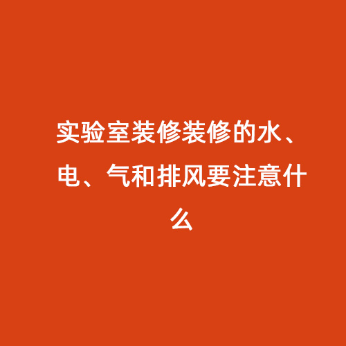實驗室裝修裝修的水、電、氣和排風要注意什么